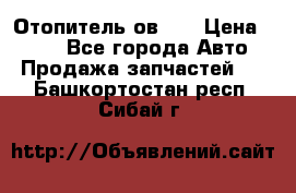 Отопитель ов 30 › Цена ­ 100 - Все города Авто » Продажа запчастей   . Башкортостан респ.,Сибай г.